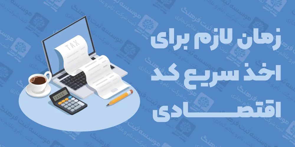 زمان لازم برای اخذ سریع کد اقتصادی