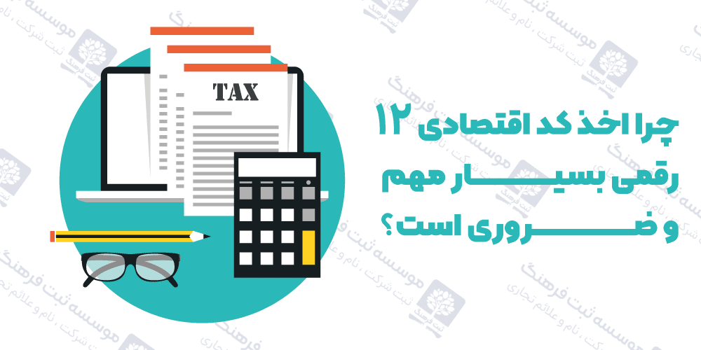 چرا اخذ کد اقتصادی 12 رقمی بسیار مهم و ضروری است؟