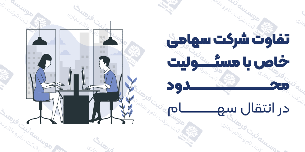 تفاوت شرکت سهامی خاص با مسئولیت محدود در انتقال سهام