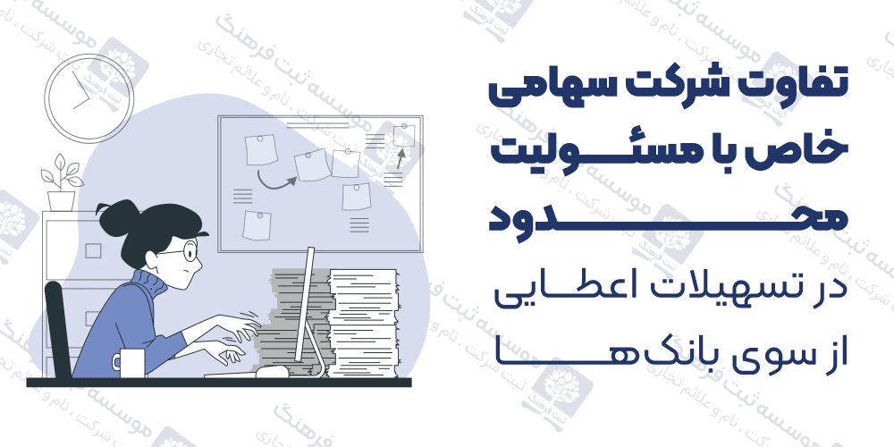 تفاوت شرکت سهامی خاص با مسئولیت محدود در تسهیلات اعطایی از سوی بانک‌ها