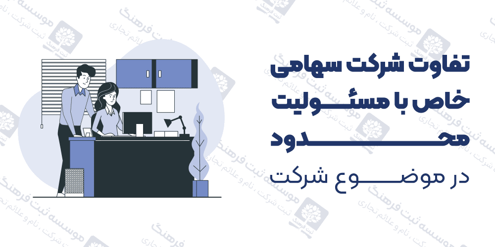 تفاوت شرکت سهامی خاص با مسئولیت محدود در موضوع شرکت