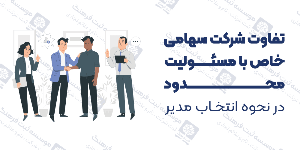 تفاوت شرکت سهامی خاص با مسئولیت محدود در نحوه انتخاب مدیر