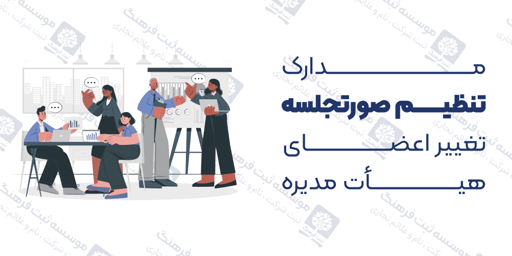 مدارک تنظیم صورتجلسه تغییر اعضای هیأت مدیره