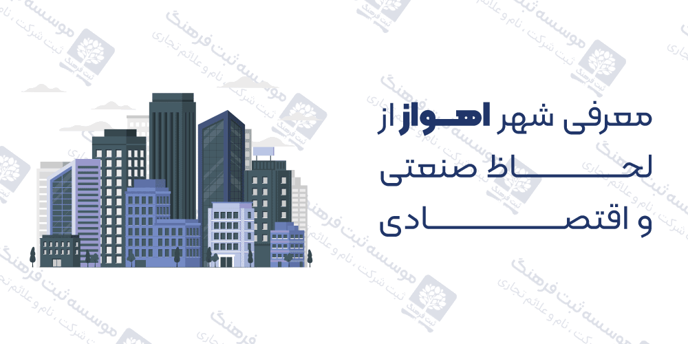 معرفی شهر اهواز از لحاظ صنعتی و اقتصادی