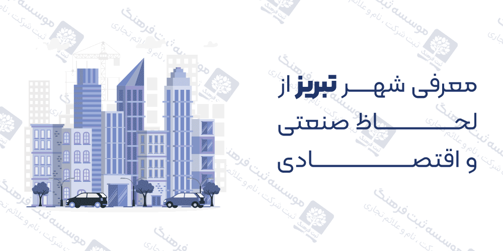 معرفی شهر تبریز از لحاظ صنعتی و اقتصادی