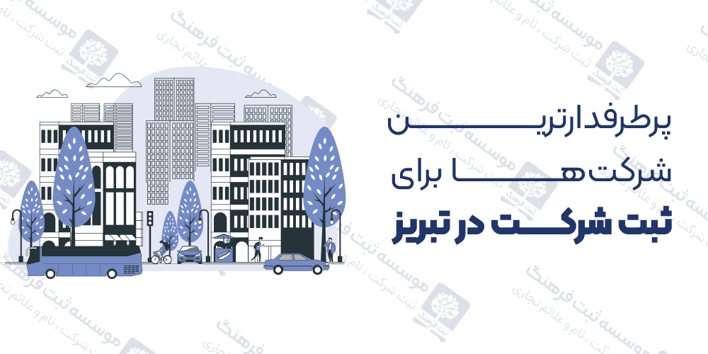 پرطرفدارترین شرکت‌ها برای ثبت شرکت در تبریز