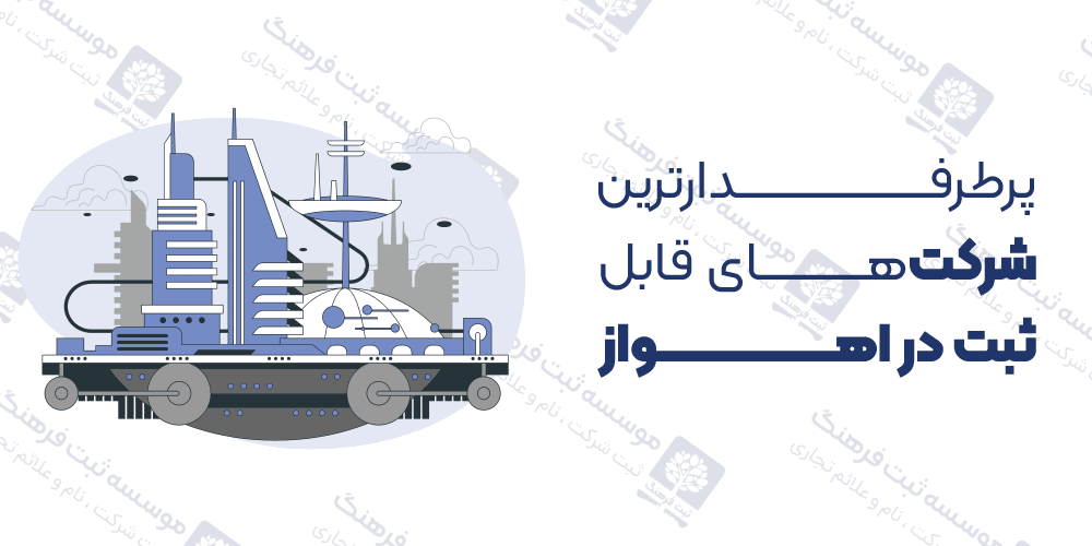 پرطرفدارترین شرکت‌های قابل ثبت در اهواز