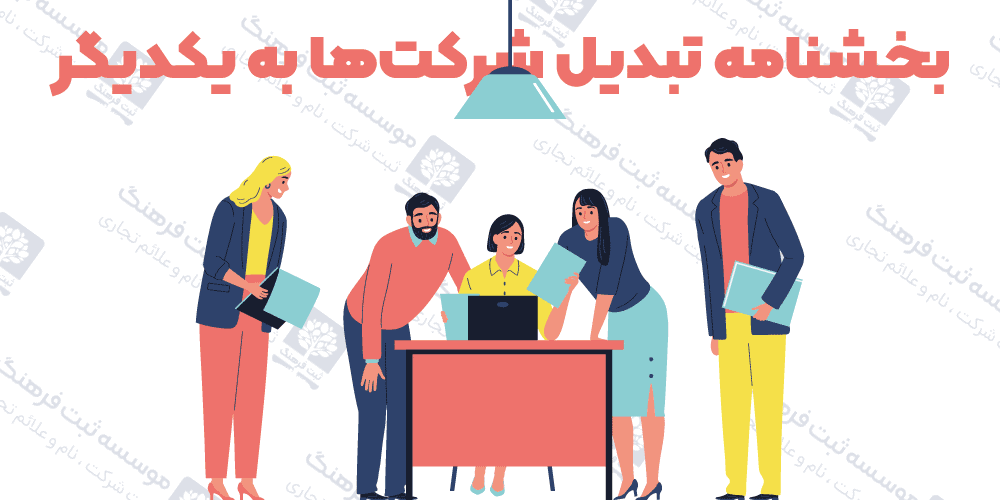 بخشنامه تبدیل شرکت‌ها به یکدیگر