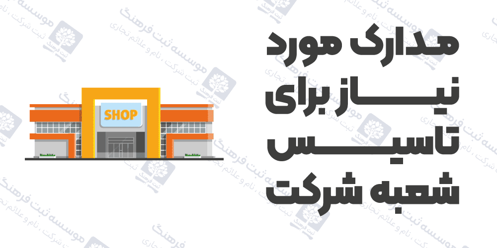 مدارک مورد نیاز برای تاسیس شعبه شرکت