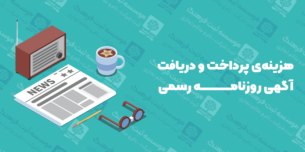 هزینه‌ی پرداخت و دریافت آگهی روزنامه رسمی