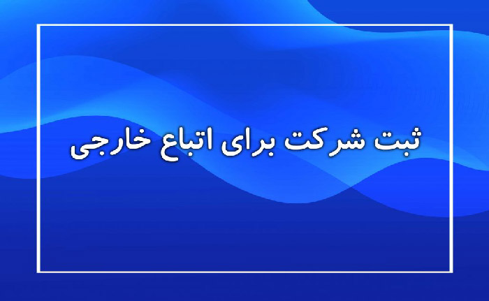 ثبت شرکت برای اتباع خارجی چیست؟