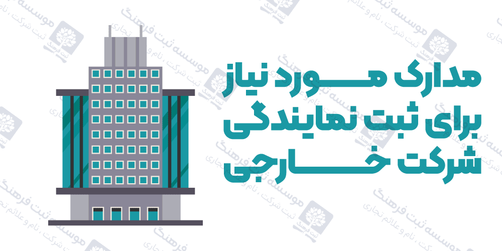مدارک مورد نیاز برای ثبت نمایندگی شرکت خارجی