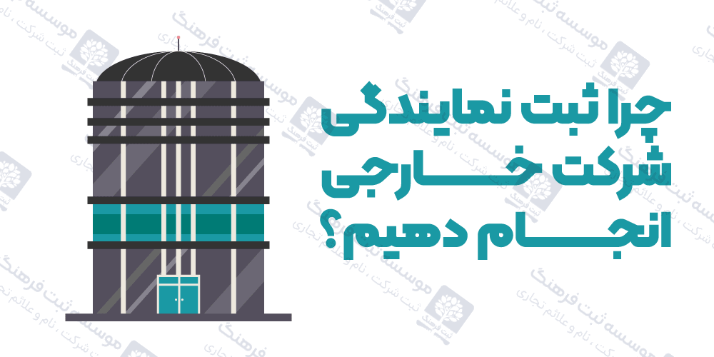 چرا ثبت نمایندگی شرکت خارجی انجام دهیم؟