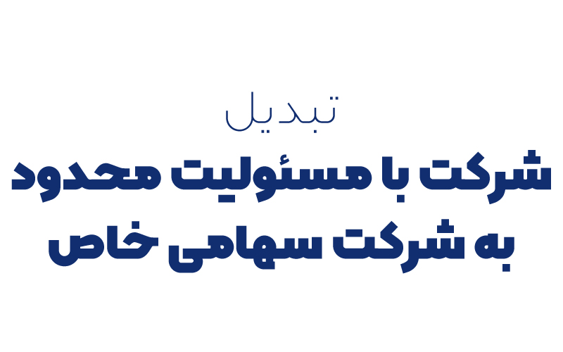 تبدیل شرکت با مسئولیت محدود به شرکت سهامی خاص