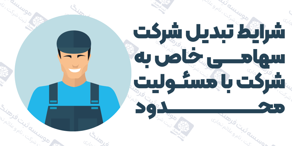 شرایط تبدیل شرکت سهامی خاص به شرکت با مسئولیت محدود