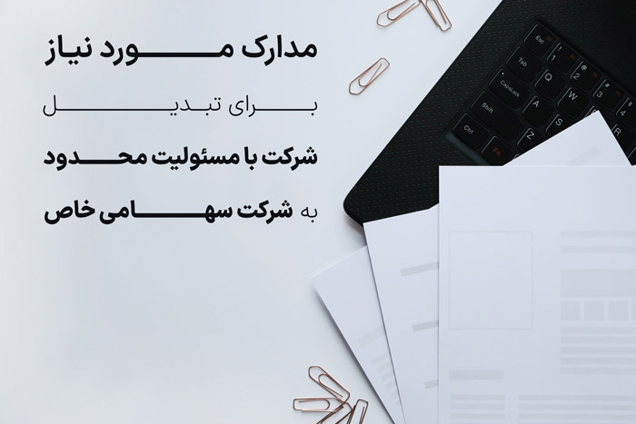 مدارک مورد نیاز برای تبدیل شرکت با مسئولیت محدود به شرکت سهامی خاص