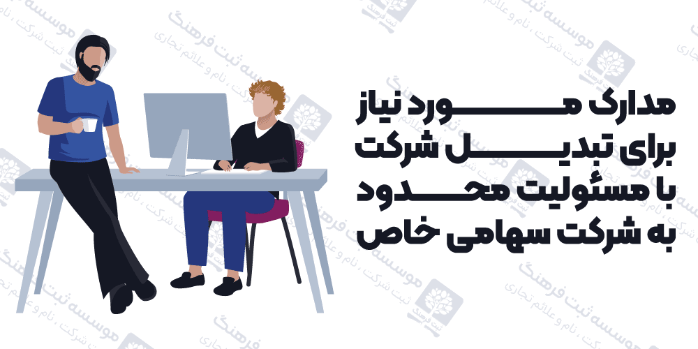 مدارک مورد نیاز برای تبدیل شرکت با مسئولیت محدود به شرکت سهامی خاص