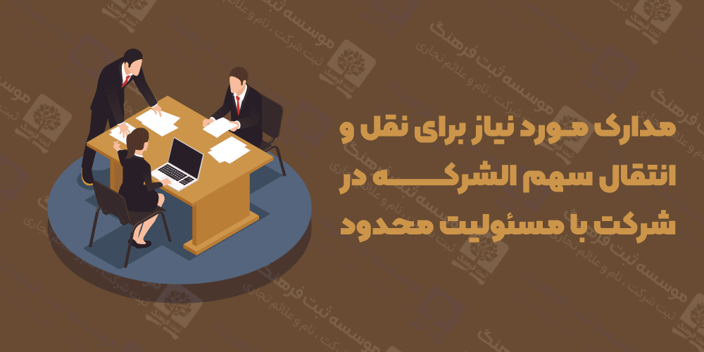 مدارک مورد نیاز برای نقل و انتقال سهم الشرکه در شرکت با مسئولیت محدود