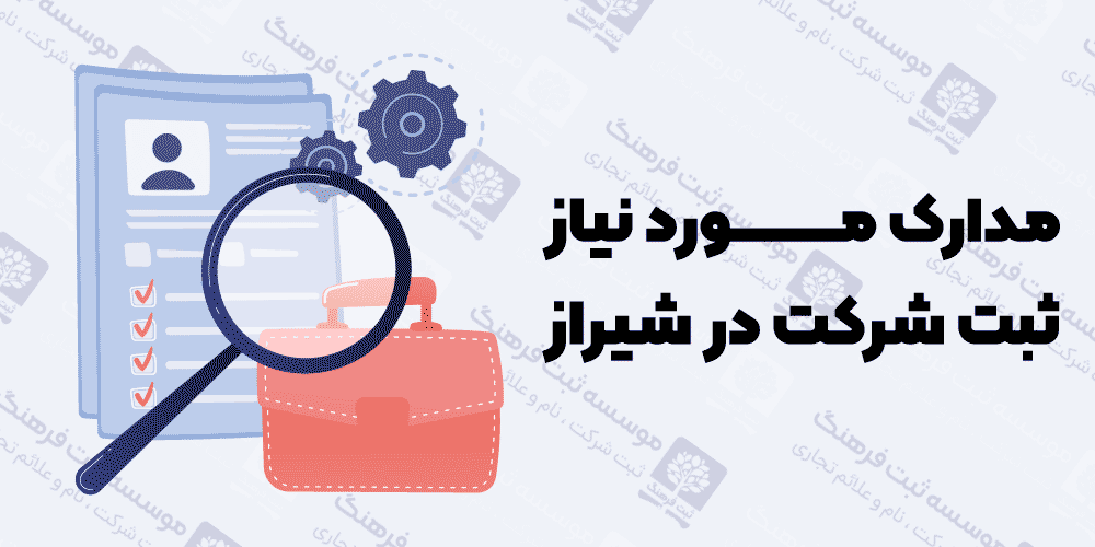 مدارک مورد نیاز ثبت شرکت در شیراز
