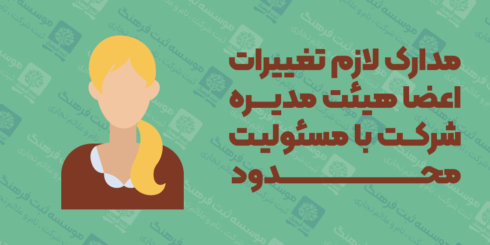 مدارک لازم تغییرات اعضا هیئت مدیره شرکت با مسئولیت محدود 