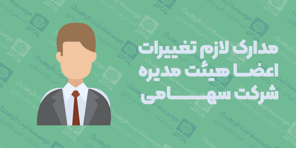مدارک لازم تغییرات اعضا هیئت مدیره شرکت سهامی