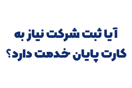 آیا ثبت شرکت نیاز به کارت پایان خدمت دارد؟
