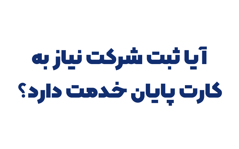 آیا ثبت شرکت نیاز به کارت پایان خدمت دارد؟