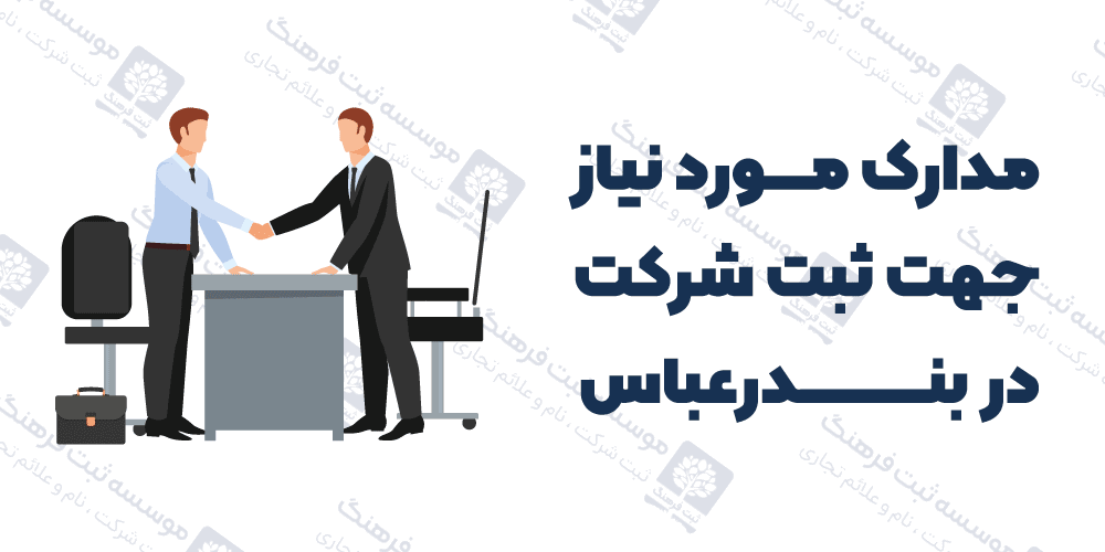 مدارک مورد نیاز جهت ثبت شرکت در بندرعباس