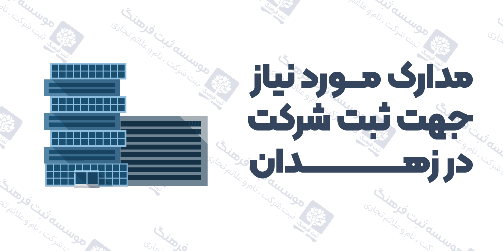 مدارک مورد نیاز جهت ثبت شرکت در زهدان