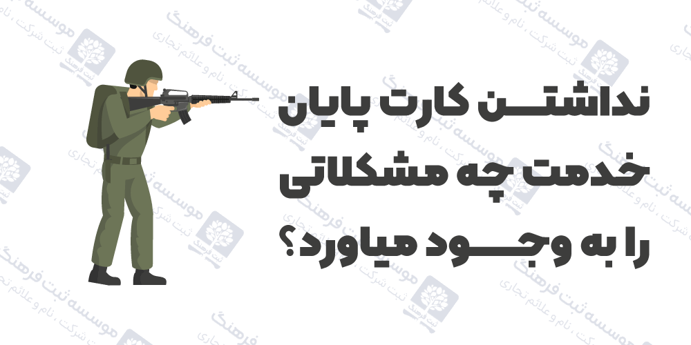 نداشتن کارت پایان خدمت چه مشکلاتی را به وجود میاورد؟