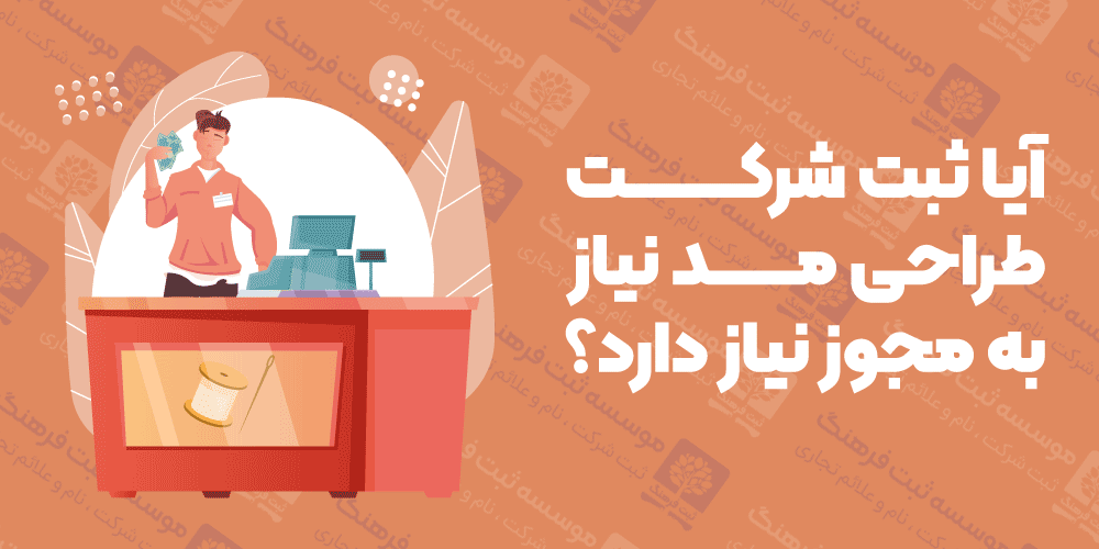 آیا ثبت شرکت طرا‌حی مد نیاز به مجوز نیاز دارد؟
