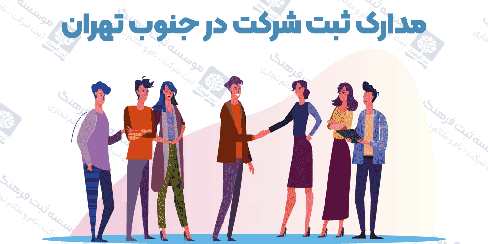 مدارک ثبت شرکت در جنوب تهران
