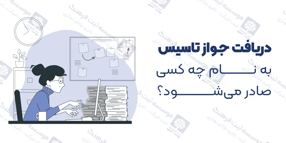 دریافت جواز تاسیس به نام چه کسی صادر می‌شود؟